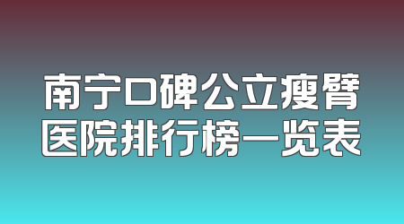 南宁口碑公立瘦臂医院排行榜一览表