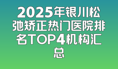 2025年银川松弛矫正热门医院排名TOP4机构汇总