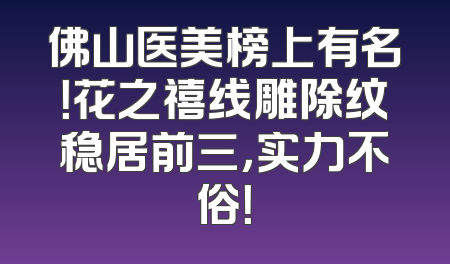 佛山医美榜上有名！花之禧线雕除纹稳居前三，实力不俗！