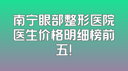 南宁眼部整形医院医生价格明细榜前五！