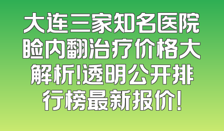 大连三家知名医院睑内翻治疗价格大解析！透明公开排行榜最新报价！