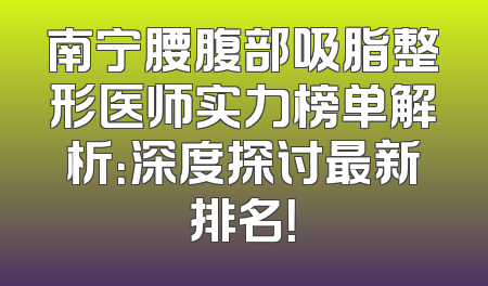 南宁腰腹部吸脂整形医师实力榜单解析：深度探讨最新排名！