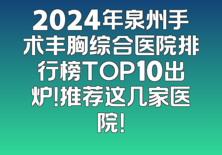 2024年泉州手术丰胸综合医院排行榜TOP10出炉！推荐这几家医院！