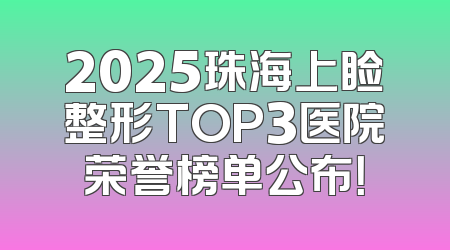 2025珠海上睑整形TOP3医院荣誉榜单公布！