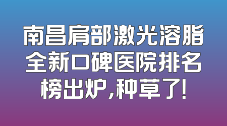 南昌肩部激光溶脂全新口碑医院排名榜出炉，种草了！