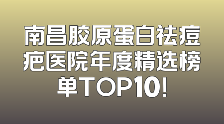 南昌胶原蛋白祛痘疤医院年度精选榜单TOP10！