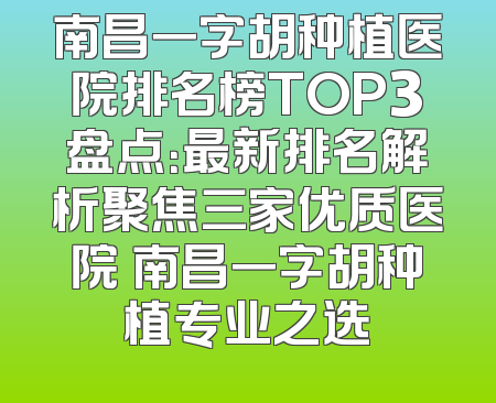 南昌一字胡种植医院排名榜TOP3盘点：最新排名解析聚焦三家优质医院 南昌一字胡种植专业之选