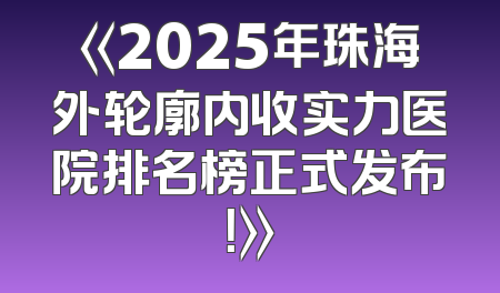 《2025年珠海外轮廓内收实力医院排名榜正式发布！》