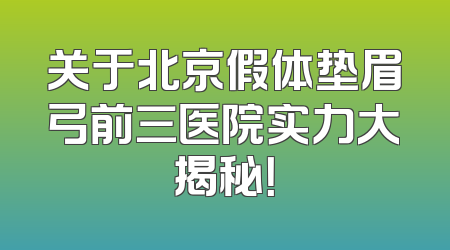 关于北京假体垫眉弓前三医院实力大揭秘！