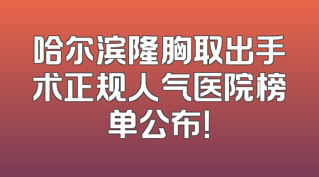 哈尔滨隆胸取出手术正规人气医院榜单公布！