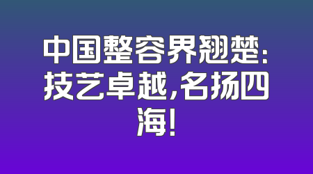 中国整容界翘楚：技艺卓越，名扬四海！