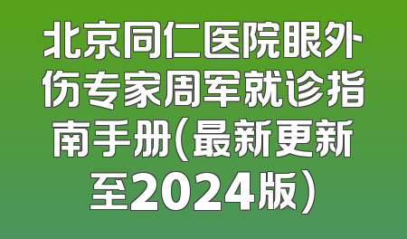 北京同仁医院眼外伤专家周军就诊指南手册（最新更新至2024版）