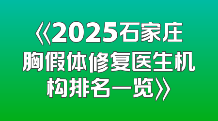 《2025石家庄胸假体修复医生机构排名一览》