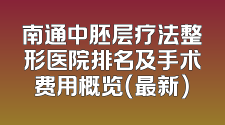 南通中胚层疗法整形医院排名及手术费用概览（最新）