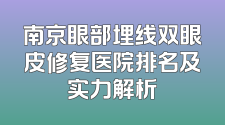 南京眼部埋线双眼皮修复医院排名及实力解析