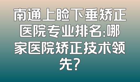 南通上睑下垂矫正医院专业排名：哪家医院矫正技术领先？