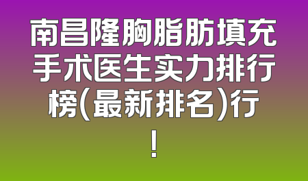 南昌隆胸脂肪填充手术医生实力排行榜（最新排名）行！