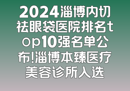 2024淄博内切祛眼袋医院排名top10强名单公布！淄博本臻医疗美容诊所入选