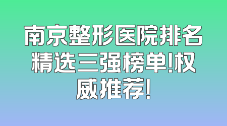 南京整形医院排名精选三强榜单！权威推荐！