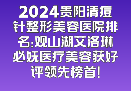 2024贵阳清痘针整形美容医院排名：观山湖艾洛琳必妩医疗美容获好评领先榜首！
