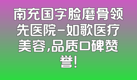 南充国字脸磨骨领先医院-如歌医疗美容，品质口碑赞誉！