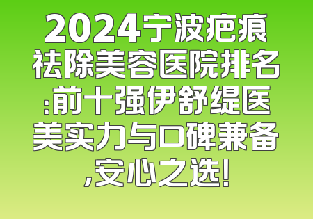 2024宁波疤痕祛除美容医院排名：前十强伊舒缇医美实力与口碑兼备，安心之选！