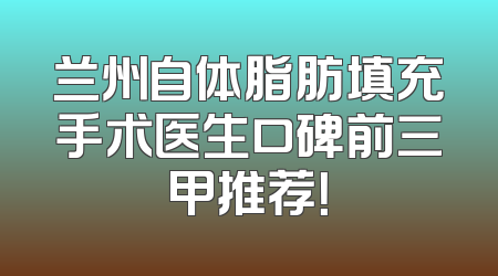 兰州自体脂肪填充手术医生口碑前三甲推荐！