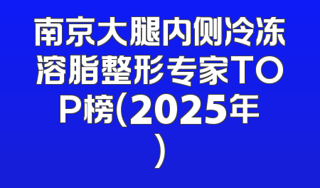 南京大腿内侧冷冻溶脂整形专家TOP榜（2025年）