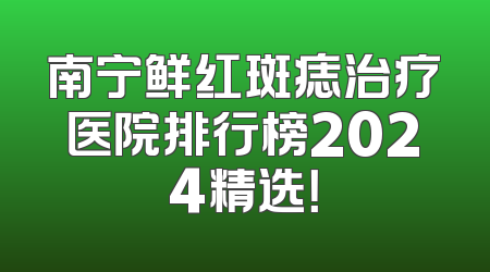 南宁鲜红斑痣治疗医院排行榜2024精选！