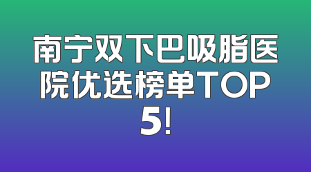 南宁双下巴吸脂医院优选榜单TOP5！