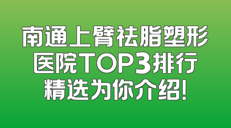 南通上臂祛脂塑形医院TOP3排行精选为你介绍！
