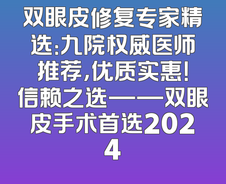 双眼皮修复专家精选：九院权威医师推荐，优质实惠！信赖之选——双眼皮手术首选2024