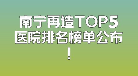 南宁再造TOP5医院排名榜单公布！