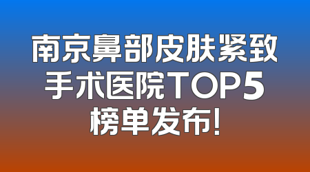 南京鼻部皮肤紧致手术医院TOP5榜单发布！