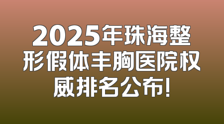 2025年珠海整形假体丰胸医院权威排名公布!