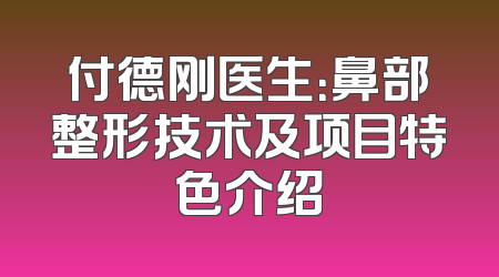 付德刚医生：鼻部整形技术及项目特色介绍