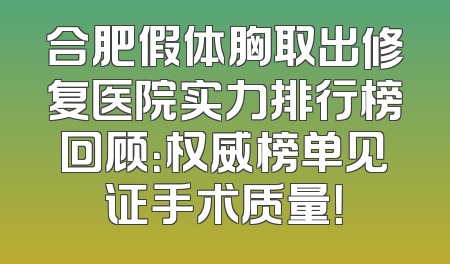 合肥假体胸取出修复医院实力排行榜回顾：权威榜单见证手术质量！