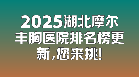 2025湖北摩尔丰胸医院排名榜更新，您来挑！