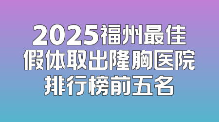 2025福州最佳假体取出隆胸医院排行榜前五名