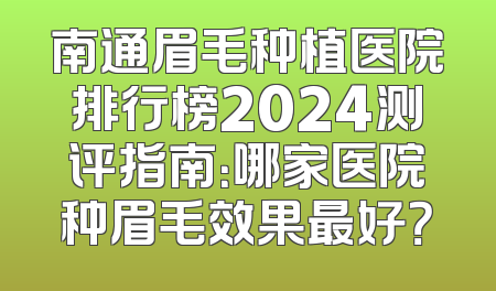 南通眉毛种植医院排行榜2024测评指南：哪家医院种眉毛效果最好？