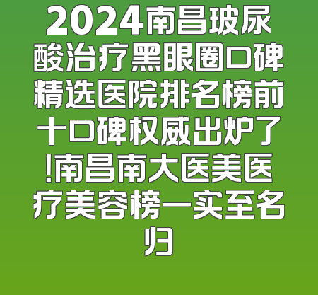 2024南昌玻尿酸治疗黑眼圈口碑精选医院排名榜前十口碑权威出炉了！南昌南大医美医疗美容榜一实至名归