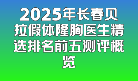 2025年长春贝拉假体隆胸医生精选排名前五测评概览