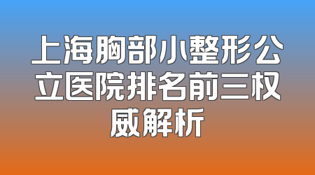 上海胸部小整形公立医院排名前三权威解析