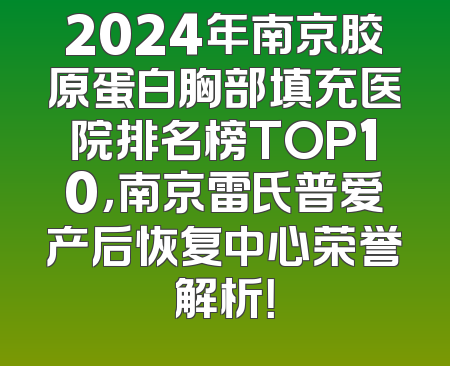 2024年南京胶原蛋白胸部填充医院排名榜TOP10，南京雷氏普爱产后恢复中心荣誉解析！