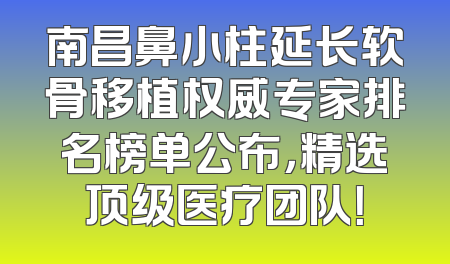 南昌鼻小柱延长软骨移植权威专家排名榜单公布，精选顶级医疗团队！