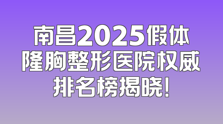 南昌2025假体隆胸整形医院权威排名榜揭晓！