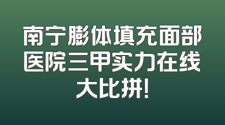 南宁膨体填充面部医院三甲实力在线大比拼！