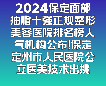 2024保定面部抽脂十强正规整形美容医院排名榜人气机构公布！保定定州市人民医院公立医美技术出挑