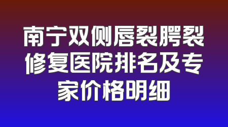 南宁双侧唇裂腭裂修复医院排名及专家价格明细