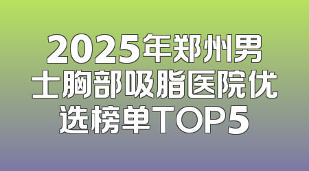 2025年郑州男士胸部吸脂医院优选榜单TOP5